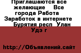 Приглашаются все желающие! - Все города Работа » Заработок в интернете   . Бурятия респ.,Улан-Удэ г.